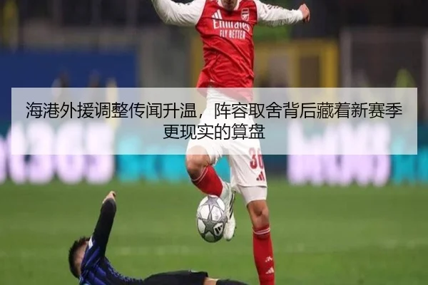 海港外援调整传闻升温，阵容取舍背后藏着新赛季更现实的算盘