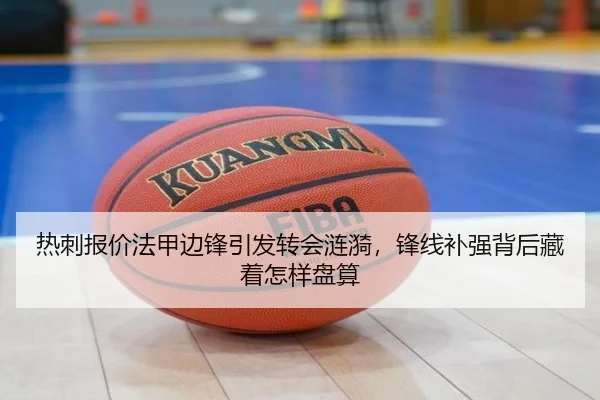 热刺报价法甲边锋引发转会涟漪，锋线补强背后藏着怎样盘算